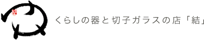 くらしの器と切子ガラスの店「結」